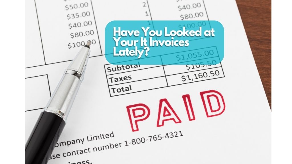 Have You Looked at Your IT Invoices Lately